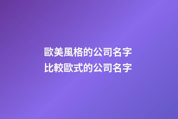 歐美風格的公司名字 比較歐式的公司名字